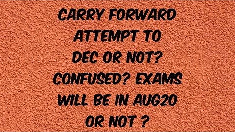 Carry forward Attempt to Dec or not? Confused? Exams will be in Aug20 or not ?