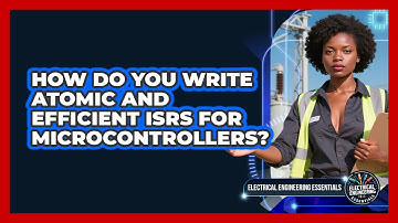 How Do You Write Atomic And Efficient ISRs For Microcontrollers? - Electrical Engineering Essentials