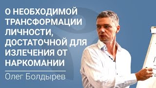 Олег Болдырев о необходимой трансформации личности, достаточной для излечения от наркомании Олег Болдырев о необходимой трансформации личности, достаточной для излечения от наркомании