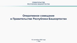 Оперативное совещание в Правительстве Республики Башкортостан: прямая трансляция 12 сентября 2022 г.