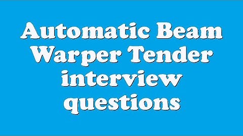 Automatic Beam Warper Tender interview questions