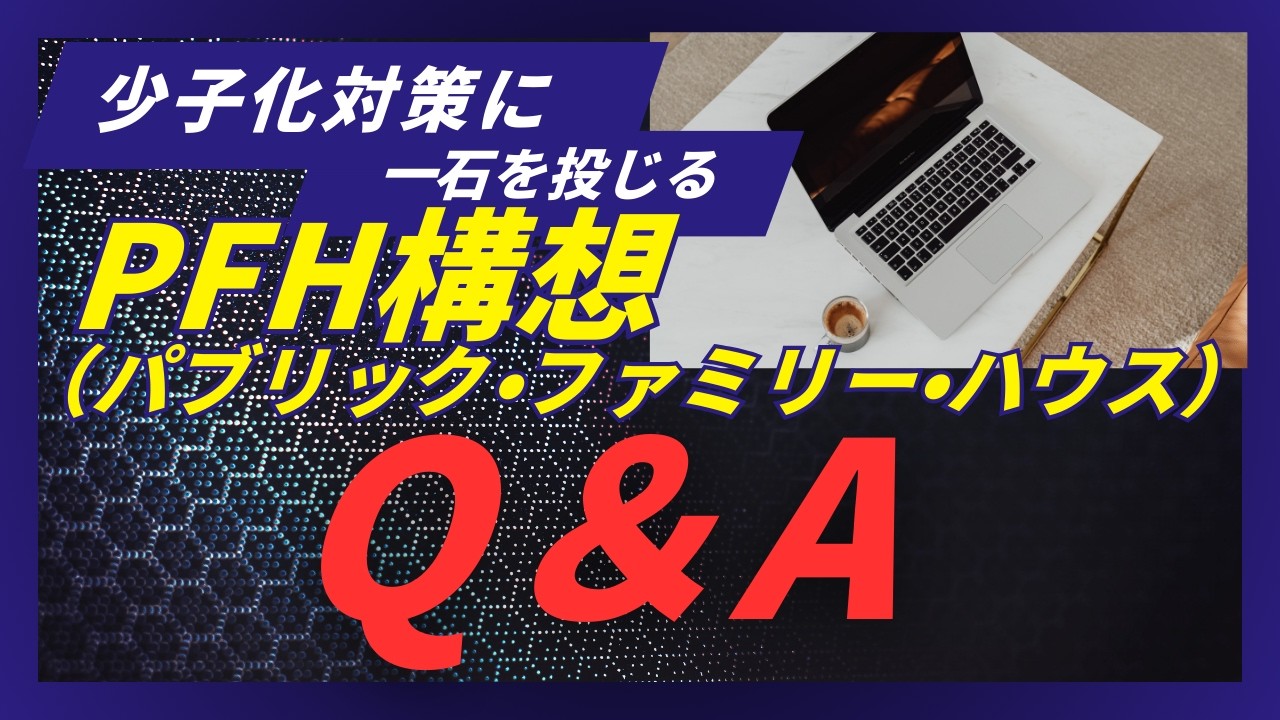 もう一人で抱え込まない。家庭と社会がつながる「新しい家族の形」とは？少子化対策への一石　PFH（パブリックファミリーハウス）構想　Q＆A