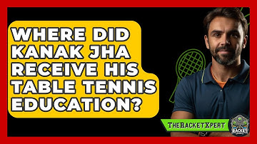 Where Did Kanak Jha Receive His Table Tennis Education? - The Racket Xpert