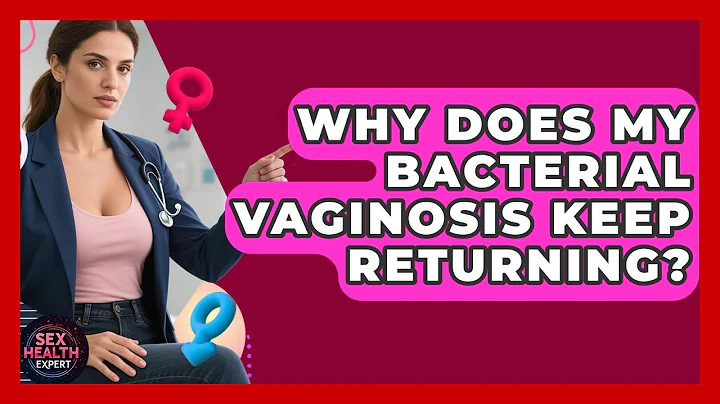 Why Does My Bacterial Vaginosis Keep Returning? - Sex Health Expert