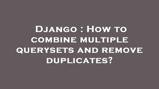 Django : How to combine multiple querysets and remove duplicates?