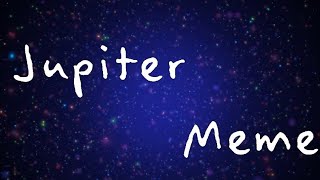 Jupiter Meme (cringey Read desc ples)