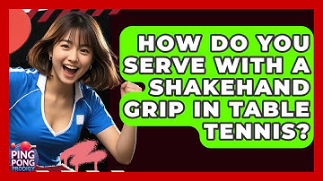 How Do You Serve With A Shakehand Grip In Table Tennis? - Ping Pong Prodigy