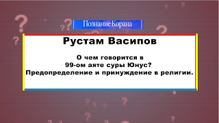 О чем говорится в 99-ом аяте суры Юнус? Предопределение и принуждение в религии.