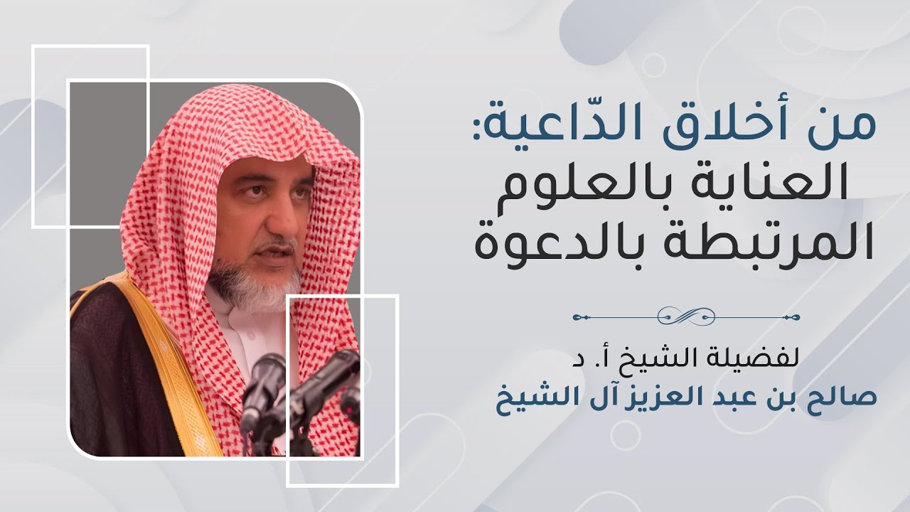 من أخلاق الدّاعية العناية بالعلوم المرتبطة بالدعوة | الشيخ صالح آل الشيخ