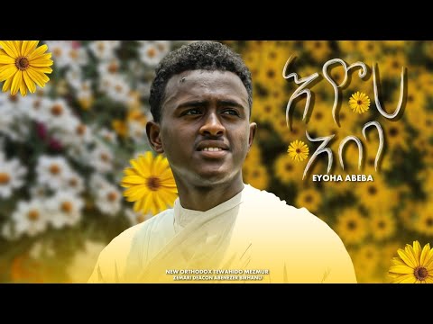 NEW እዮሀ አበባ EYOHA ABEBA ዲያቆን አቤኔዘር ብርሃኑ DEACON ABENEZER BRHANU የአዲስ አመት ዝማሬ 