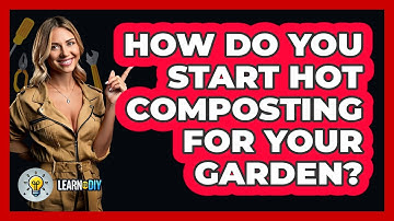 How Do You Start Hot Composting For Your Garden? - LearnToDIY360.com