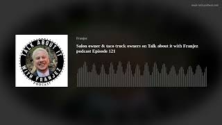 Salon owner &amp; taco truck owners on Talk about it with Franjez podcast Episode 121