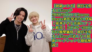 【平野紫耀】【神級コラボ】神宮寺勇太＆NissyがMIKIMOTO×Chrome Hearts新作発表会に登場！豪華すぎる共演にファン歓喜！ 50万円～300万円の衝撃価格！神宮寺勇太とNissyが