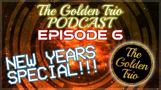 The Golden Trio Podcast - Episode 6 (NEW YEARS SPECIAL!!)