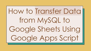 How to Transfer Data from MySQL to Google Sheets Using Google Apps Script