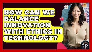 How Can We Balance Innovation With Ethics In Technology? - The Ethical Compass