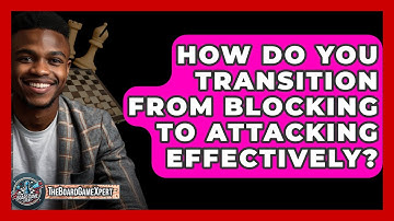 How Do You Transition From Blocking To Attacking Effectively? - The Board Game Xpert