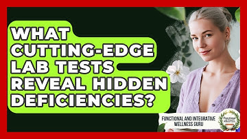 What Cutting-edge Lab Tests Reveal Hidden Deficiencies? - Functional and Integrative Wellness Guru