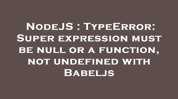 NodeJS : TypeError: Super expression must be null or a function, not undefined with Babeljs