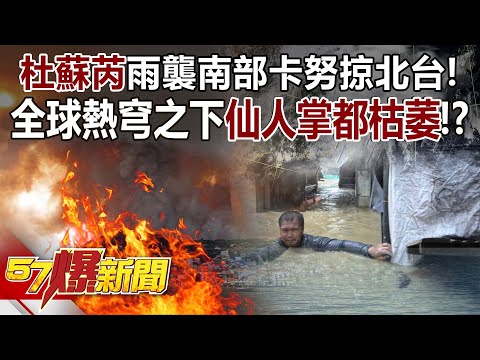 杜蘇芮雨襲南部卡努掠北台！ 全球熱穹之下「仙人掌都枯萎」！？ - 黃世聰 徐俊相《57爆新聞》精選篇 網路獨播版-2100-1