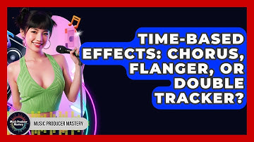 Time-Based Effects: Chorus, Flanger, Or Double Tracker? - Music Producer Mastery
