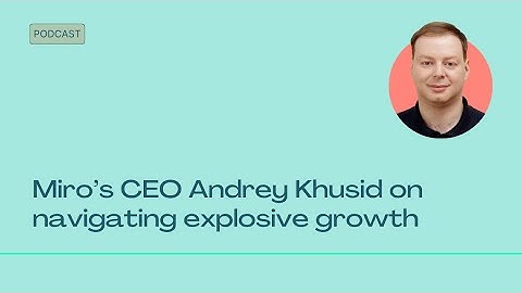 Miro’s CEO Andrey Khusid on navigating explosive growth