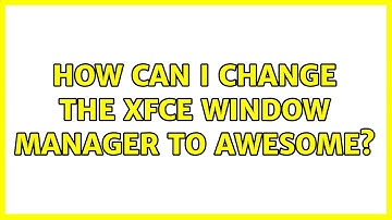 Ubuntu: How can I change the Xfce window manager to awesome?