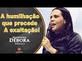 Missionária Débora Mello | A HUMILHAÇÃO que precede a EXALTAÇÃO|