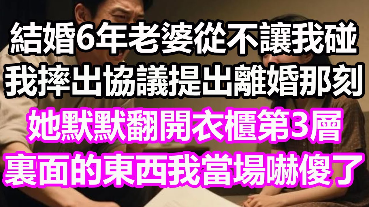 結婚6年老婆從不讓我碰，我摔出協議提出離婚那刻，她默默翻開衣櫃第3層，裏面的東西我當場嚇傻了，竟然...#淺談人生#民間故事#孝顺#儿女#讀書#養生#深夜淺讀#情感故事#房产#晚年哲理#中老年#養老