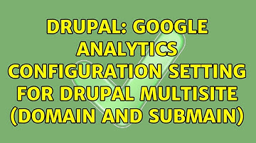 Drupal: Google Analytics configuration setting for Drupal multisite (domain and submain)