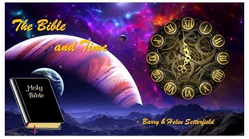 Genesis Science Research New Developments Part 4 - The Bible and Time - Barry Setterfield