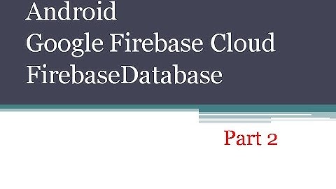 Android Google Firebase Cloud Firebase database Part 2