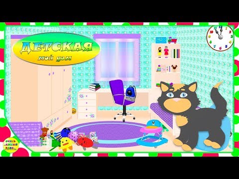 Мой дом. Серия 5 – Детская комната. Развивающий мультфильм для детей.