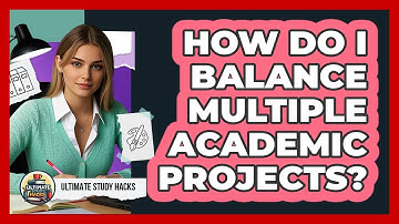 How Do I Balance Multiple Academic Projects? - Ultimate Study Hacks