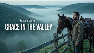 Grace In The Valley | Peaceful Country Gospel for Hard Times