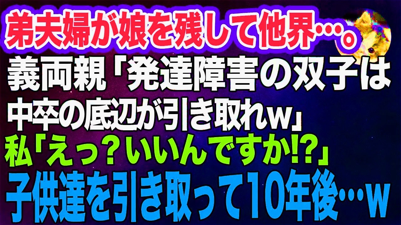 弟夫婦が娘を残して他界…。義両親「発達障害の双子は中卒の底辺が引き取れｗ」私「えっ？いいんですか!?」→大喜びで子供達を引き取って10年後…ｗ【スカッとする話】
