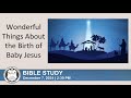 Wonderful Things About the Birth of Baby Jesus | Bible Study (December 7, 2024)