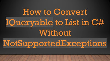 How to Convert IQueryable to List in C# Without NotSupportedExceptions
