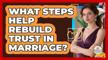 What Steps Help Rebuild Trust In Marriage?