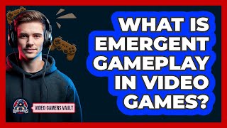 What Is Emergent Gameplay In Video Games? - Video Gamers Vault