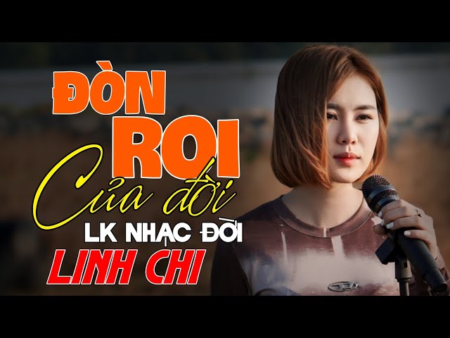 LK LINH CHI - ĐÒN ROI CỦA ĐỜI | Tổng Hợp Nhạc Đời Linh Chi Hot TikTok Triệu View 2024 class=