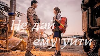 Не дай ему уйти - клик к дораме Потомки солнца | Сон Чжун Ки и Сон Хегё