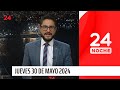 24 Noche - Jueves 30 de mayo 2024 | 24 Horas TVN Chile