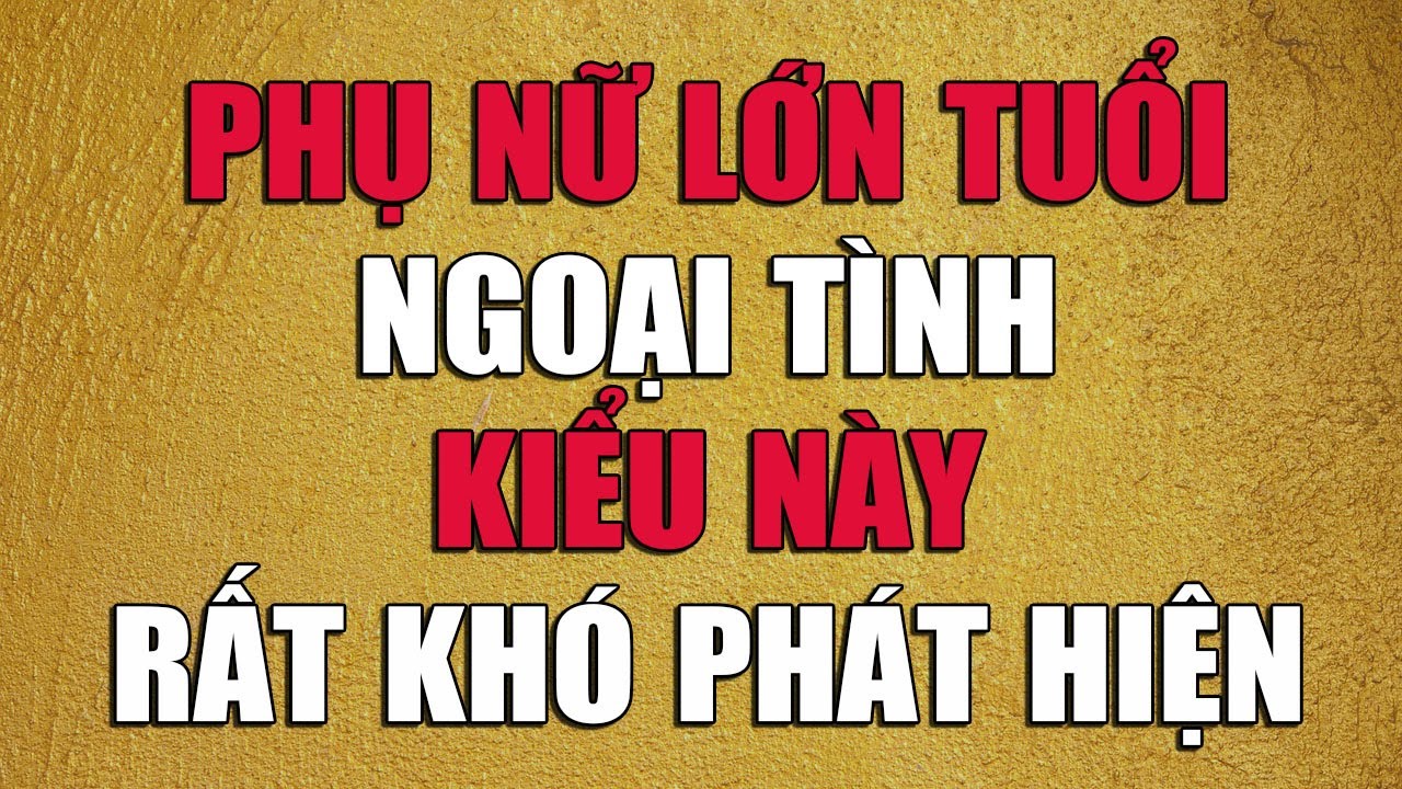 PHỤ NỮ LỚN TUỔI NGOẠI TÌNH KIỂU NÀY RẤT KHÓ PHÁT HIỆN