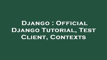 Django : Official Django Tutorial, Test Client, Contexts