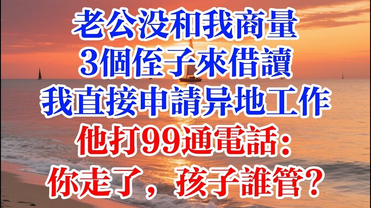 老公沒和我商量 接3個侄子來借讀 ，我直接申請異地工作 ，他打99通電話：你走了，孩子誰管  #煙火故事匯 #婆媳 #家庭 #生活故事 #故事 #為人處世 #生活經驗 #情感故事 #婚姻