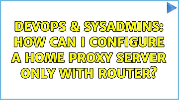 DevOps & SysAdmins: How can I configure a home proxy server only with router?