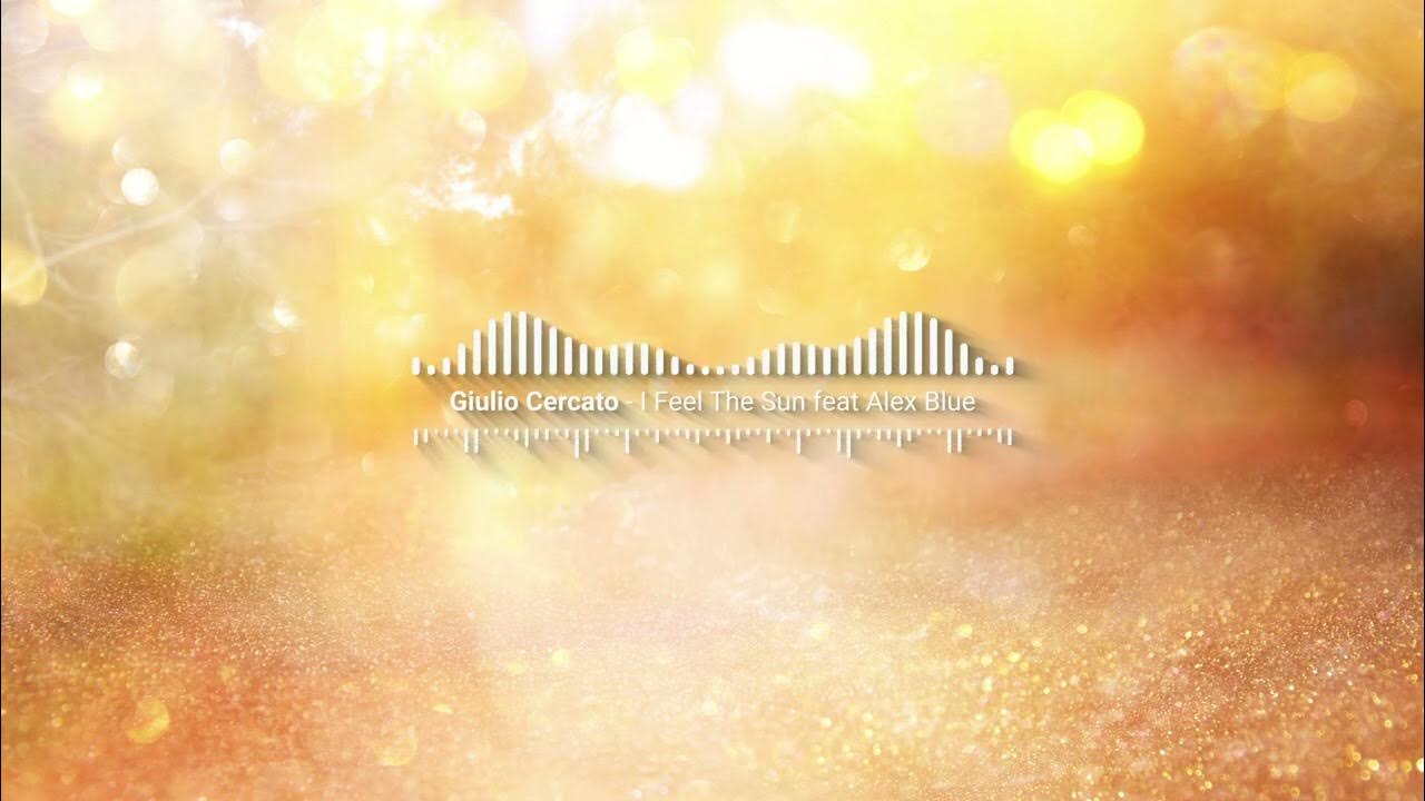 I Feel The Sun feat Alex Blue - Giulio Cercato I Feel The Sun feat Alex Blue - Giulio Cercato