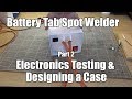 Battery Tab Spot Welder - Part 2 - Electronics Testing & Designing a Case
