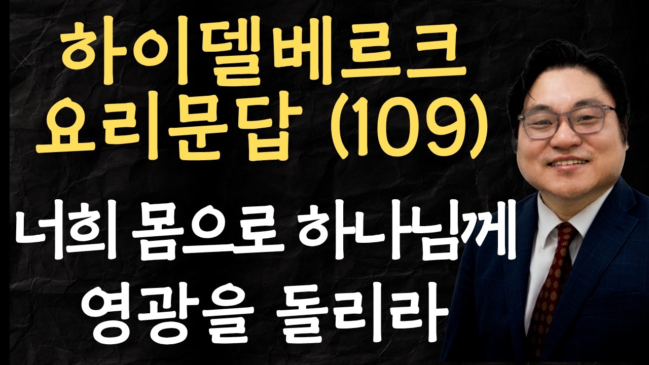 하이델베르크 요리문답 (109) "너희 몸으로 하나님께 영광을 돌리라" 고전 6:18-20 김현진 목사